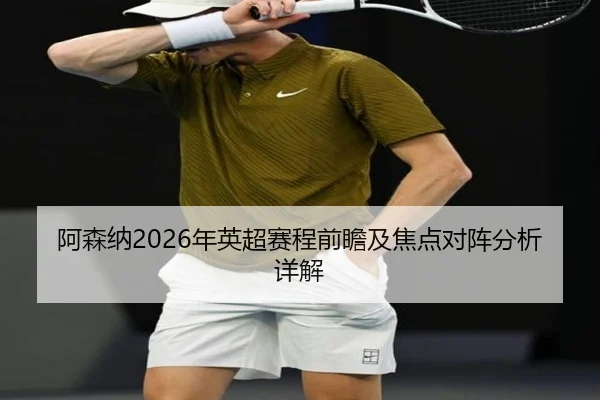 阿森纳2026年英超赛程前瞻及焦点对阵分析详解