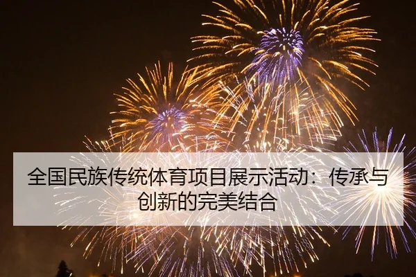 全国民族传统体育项目展示活动：传承与创新的完美结合