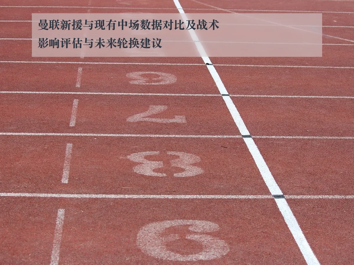 曼联新援与现有中场数据对比及战术影响评估与未来轮换建议